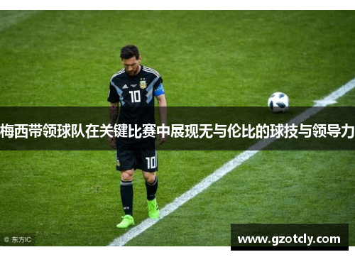 梅西带领球队在关键比赛中展现无与伦比的球技与领导力