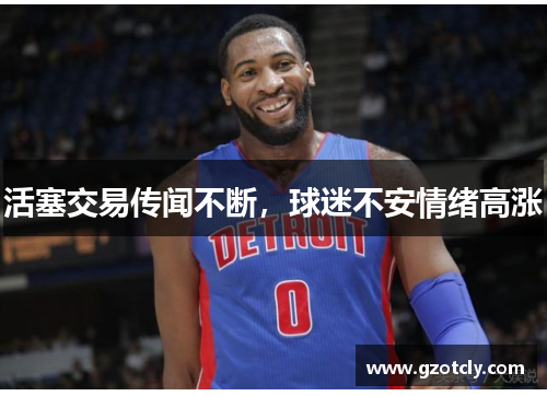 活塞交易传闻不断，球迷不安情绪高涨