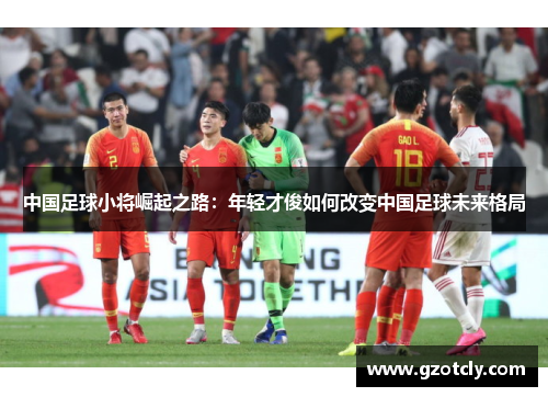 中国足球小将崛起之路：年轻才俊如何改变中国足球未来格局