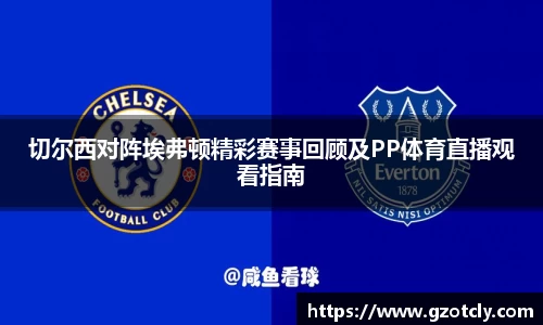 悟空体育切尔西对阵埃弗顿精彩赛事回顾及PP体育直播观看指南